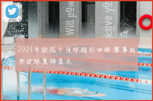 2021年欧冠十佳球精彩回顾 赛事经典进球集锦盘点