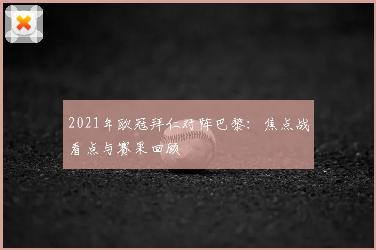 2021年欧冠拜仁对阵巴黎:焦点战看点与赛果回顾