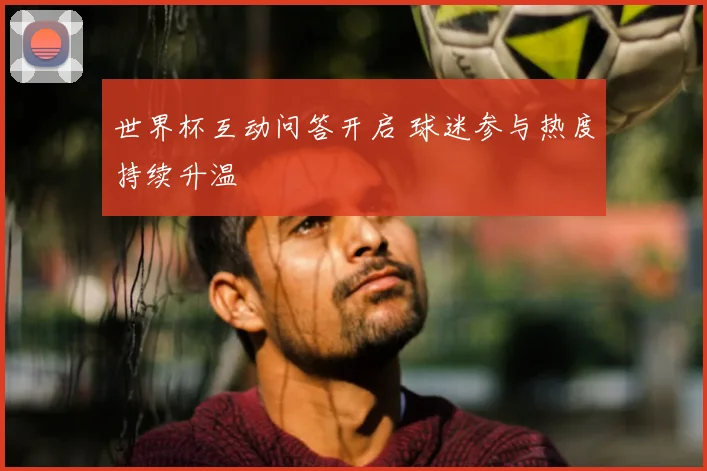 世界杯互动问答开启 球迷参与热度持续升温
