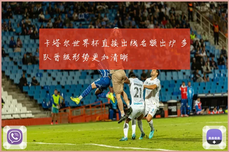卡塔尔世界杯直接出线名额出炉 多队晋级形势更加清晰