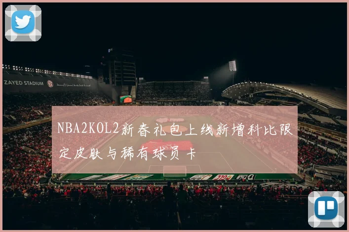 NBA2KOL2新春礼包上线新增科比限定皮肤与稀有球员卡